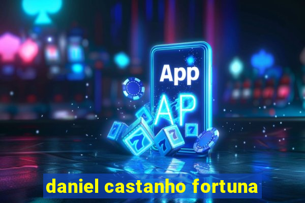 daniel castanho fortuna